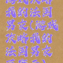 游戏攻略我的法国男友(游戏攻略我的法国男友百度云)