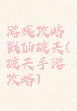游戏攻略戳仙破天(破天手游攻略)