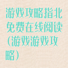 游戏攻略指北免费在线阅读(游戏游戏攻略)