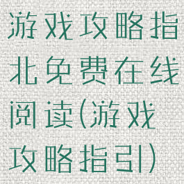 游戏攻略指北免费在线阅读(游戏攻略指引)