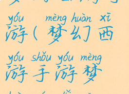 游戏攻略梦幻西游手游(梦幻西游手游梦幻奇旅攻略)