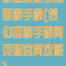 游戏攻略梦幻西游手游(梦幻西游手游网页版官网攻略)