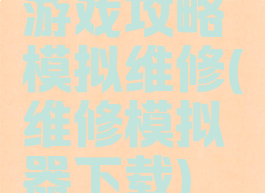 游戏攻略模拟维修(维修模拟器下载)