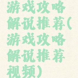 游戏攻略解说推荐(游戏攻略解说推荐视频)