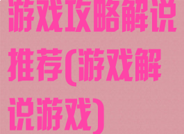 游戏攻略解说推荐(游戏解说游戏)