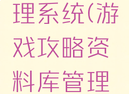 游戏攻略资料库管理系统(游戏攻略资料库管理系统怎么用)