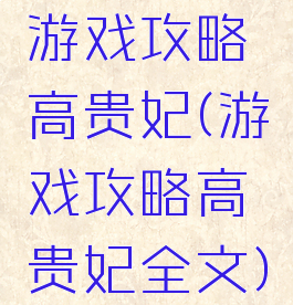 游戏攻略高贵妃(游戏攻略高贵妃全文)