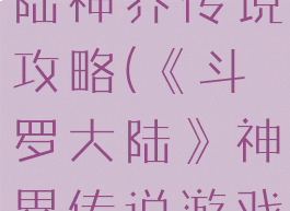 游戏斗罗大陆神界传说攻略(《斗罗大陆》神界传说游戏)