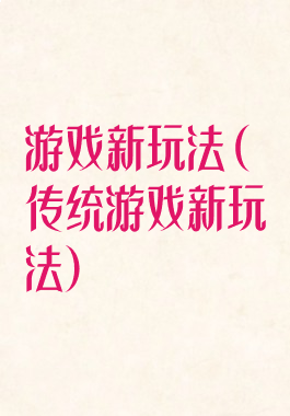 游戏新玩法(传统游戏新玩法)