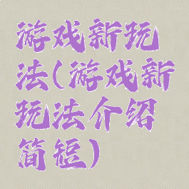 游戏新玩法(游戏新玩法介绍简短)