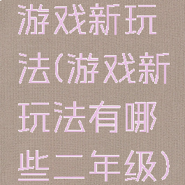 游戏新玩法(游戏新玩法有哪些二年级)