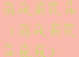 游戏新玩法(游戏新玩法视频)