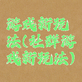 游戏新玩法(社群游戏新玩法)