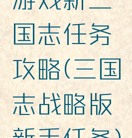 游戏新三国志任务攻略(三国志战略版新手任务)