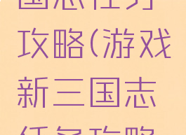 游戏新三国志任务攻略(游戏新三国志任务攻略大全)