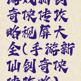 游戏新剑奇侠传攻略视屏大全(手游新仙剑奇侠传攻略)