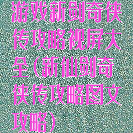 游戏新剑奇侠传攻略视屏大全(新仙剑奇侠传攻略图文攻略)