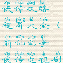 游戏新剑奇侠传攻略视屏大全(新仙剑奇侠传电视剧版攻略)