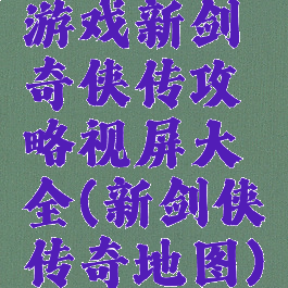 游戏新剑奇侠传攻略视屏大全(新剑侠传奇地图)