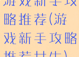 游戏新手攻略推荐(游戏新手攻略推荐女生)