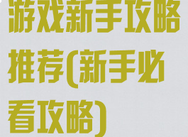 游戏新手攻略推荐(新手必看攻略)