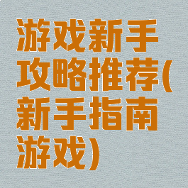 游戏新手攻略推荐(新手指南游戏)