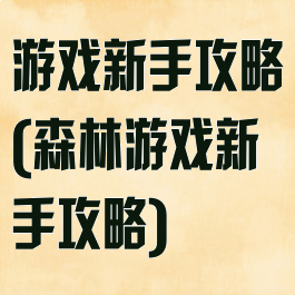 游戏新手攻略(森林游戏新手攻略)