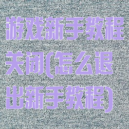 游戏新手教程关闭(怎么退出新手教程)
