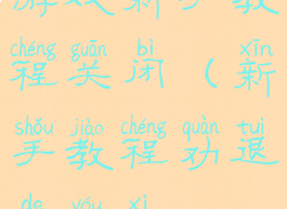 游戏新手教程关闭(新手教程劝退的游戏)