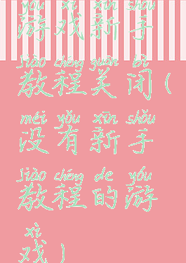 游戏新手教程关闭(没有新手教程的游戏)