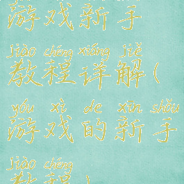 游戏新手教程详解(游戏的新手教程)
