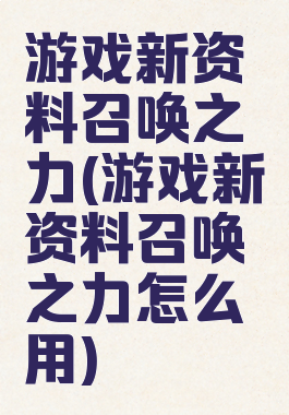游戏新资料召唤之力(游戏新资料召唤之力怎么用)