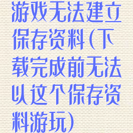 游戏无法建立保存资料(下载完成前无法以这个保存资料游玩)