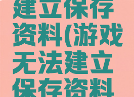 游戏无法建立保存资料(游戏无法建立保存资料怎么解决)