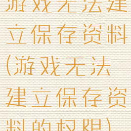 游戏无法建立保存资料(游戏无法建立保存资料的权限)