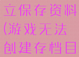 游戏无法建立保存资料(游戏无法创建存档目录)