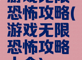 游戏无限恐怖攻略(游戏无限恐怖攻略大全)