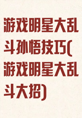 游戏明星大乱斗孙悟技巧(游戏明星大乱斗大招)