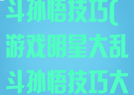 游戏明星大乱斗孙悟技巧(游戏明星大乱斗孙悟技巧大全)