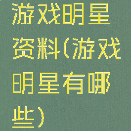 游戏明星资料(游戏明星有哪些)