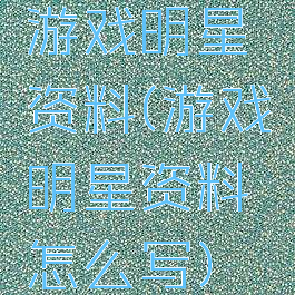 游戏明星资料(游戏明星资料怎么写)