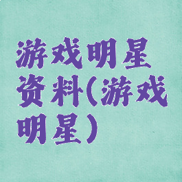 游戏明星资料(游戏明星)