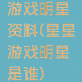 游戏明星资料(星星游戏明星是谁)