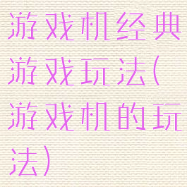 游戏机经典游戏玩法(游戏机的玩法)