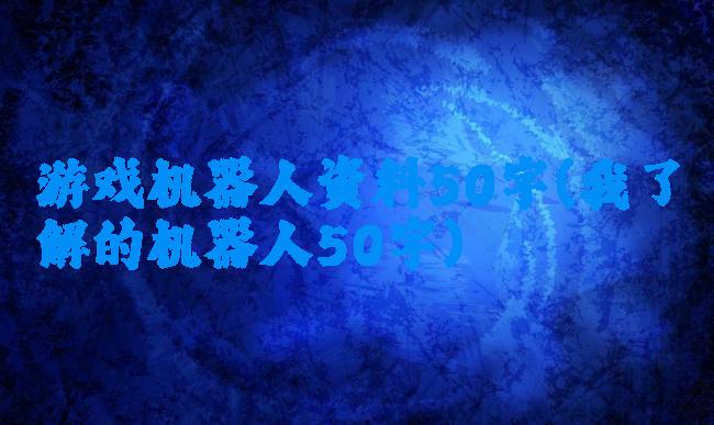 游戏机器人资料50字(我了解的机器人50字)