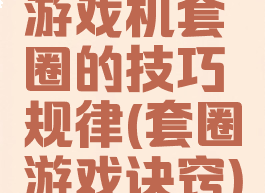 游戏机套圈的技巧规律(套圈游戏诀窍)