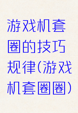 游戏机套圈的技巧规律(游戏机套圈圈)