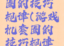游戏机套圈的技巧规律(游戏机套圈的技巧规律是什么)
