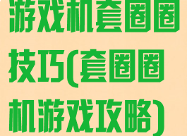 游戏机套圈圈技巧(套圈圈机游戏攻略)