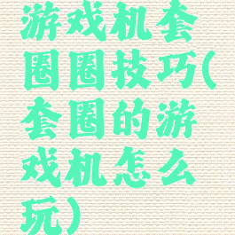 游戏机套圈圈技巧(套圈的游戏机怎么玩)